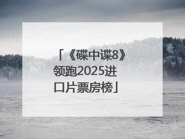 《碟中谍8》领跑2025进口片票房榜