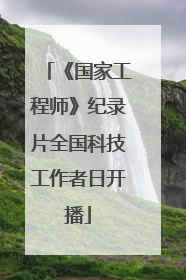 《国家工程师》纪录片全国科技工作者日开播