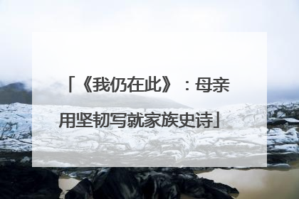 《我仍在此》：母亲用坚韧写就家族史诗