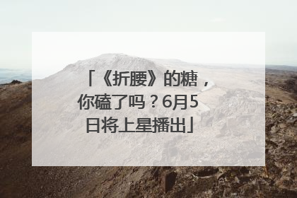 《折腰》的糖，你磕了吗？6月5日将上星播出