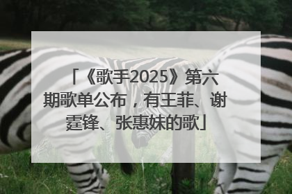 《歌手2025》第六期歌单公布，有王菲、谢霆锋、张惠妹的歌