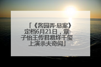 《酱园弄·悬案》定档6月21日，章子怡王传君易烊千玺上演杀夫奇闻