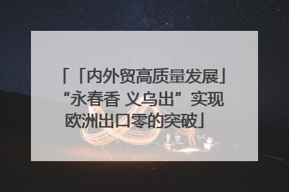 「内外贸高质量发展」“永春香 义乌出”实现欧洲出口零的突破