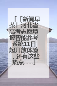 「新闻早茶」河北省高考志愿填报智能参考系统11日起开放体验，还有这些热点……