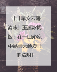 「早安云南·滇味」玉溪冰稀饭：在一口沁凉中品尝云岭夏日的清甜