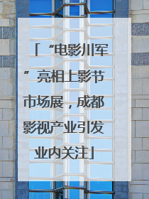 “电影川军”亮相上影节市场展，成都影视产业引发业内关注