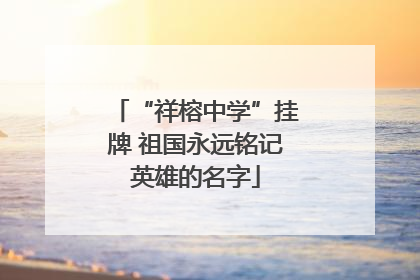 “祥榕中学”挂牌 祖国永远铭记英雄的名字