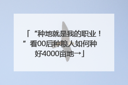 “种地就是我的职业！”看00后种粮人如何种好4000亩地→
