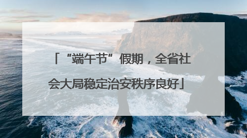 “端午节”假期，全省社会大局稳定治安秩序良好