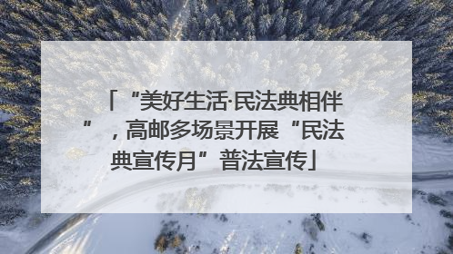 “美好生活·民法典相伴”，高邮多场景开展“民法典宣传月”普法宣传