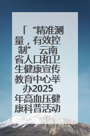 “精准测量，有效控制” 云南省人口和卫生健康宣传教育中心举办2025年高血压健康科普活动