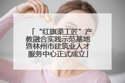 “红旗渠工匠”产教融合实践示范基地暨林州市建筑业人才服务中心正式成立
