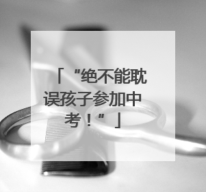 “绝不能耽误孩子参加中考！”