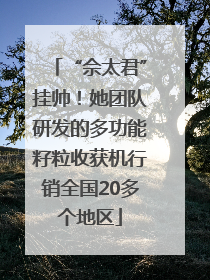 “佘太君”挂帅！她团队研发的多功能籽粒收获机行销全国20多个地区