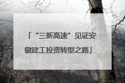 “三新高速”见证安徽建工投资转型之路