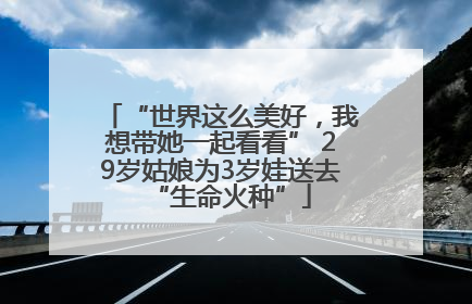 “世界这么美好，我想带她一起看看” 29岁姑娘为3岁娃送去“生命火种”