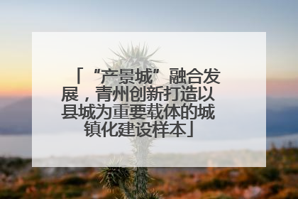 “产景城”融合发展，青州创新打造以县城为重要载体的城镇化建设样本