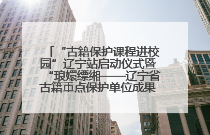 “古籍保护课程进校园”辽宁站启动仪式暨“琅嬛缥缃——辽宁省古籍重点保护单位成果展”在辽宁大学举行