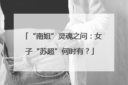 “南姐”灵魂之问：女子“苏超”何时有？