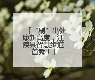 “刷”出健康新高度，江陵县智慧步道首秀！