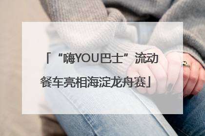 “嗨YOU巴士”流动餐车亮相海淀龙舟赛