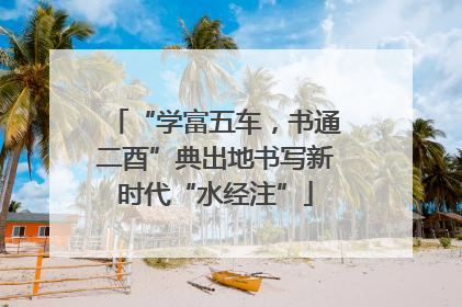 “学富五车，书通二酉”典出地书写新时代“水经注”