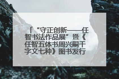 “守正创新——任智书法作品展”暨《任智五体书周兴嗣千字文七种》图书发行仪式在京举