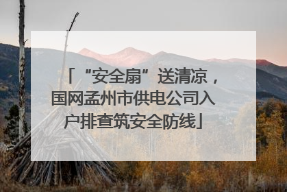 “安全扇”送清凉，国网孟州市供电公司入户排查筑安全防线
