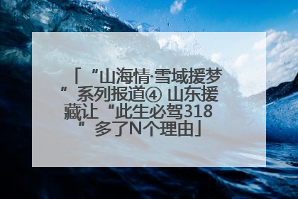 “山海情·雪域援梦”系列报道④ 山东援藏让“此生必驾318”多了N个理由