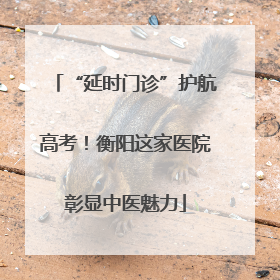 “延时门诊”护航高考！衡阳这家医院彰显中医魅力