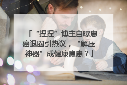 “捏捏”博主自曝患癌退圈引热议，“解压神器”成健康隐患？