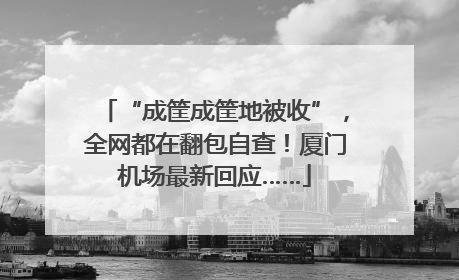 “成筐成筐地被收”，全网都在翻包自查！厦门机场最新回应……