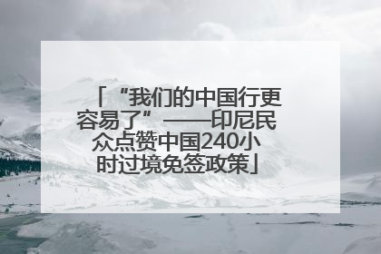 “我们的中国行更容易了”——印尼民众点赞中国240小时过境免签政策