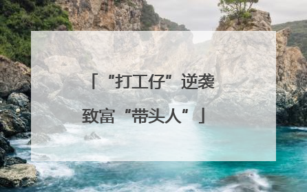 “打工仔”逆袭致富“带头人”