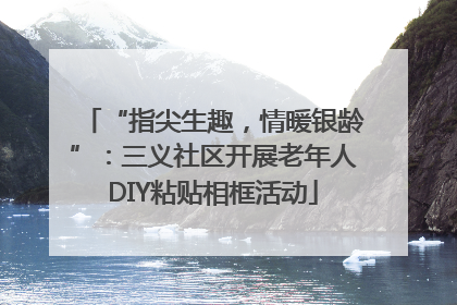 “指尖生趣，情暖银龄”：三义社区开展老年人DIY粘贴相框活动