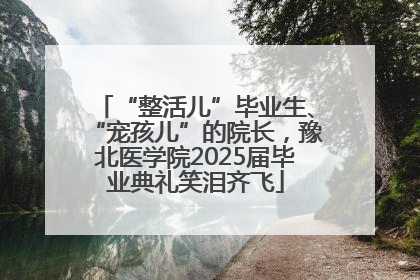 “整活儿”毕业生、“宠孩儿”的院长，豫北医学院2025届毕业典礼笑泪齐飞