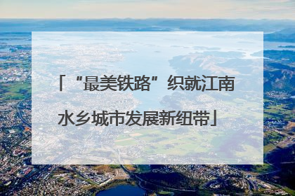 “最美铁路”织就江南水乡城市发展新纽带