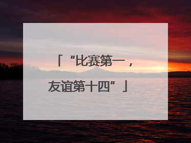 “比赛第一，友谊第十四”