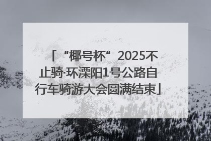 “椰号杯”2025不止骑·环溧阳1号公路自行车骑游大会圆满结束