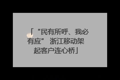 “民有所呼、我必有应” 浙江移动架起客户连心桥