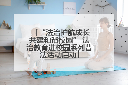 “法治护航成长 共建和谐校园” 法治教育进校园系列普法活动启动