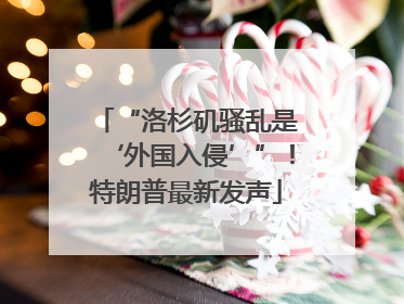 “洛杉矶骚乱是‘外国入侵’”！特朗普最新发声