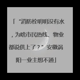 “消防栓明明没有水，为啥市民热线、物业都说供上了？”安徽涡阳一业主想不通