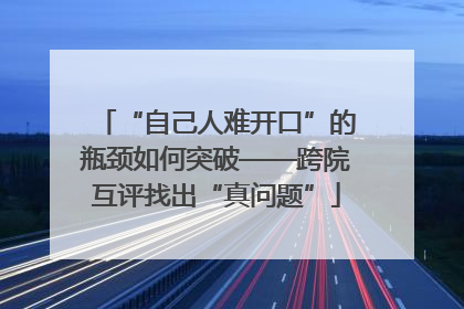“自己人难开口”的瓶颈如何突破——跨院互评找出“真问题”