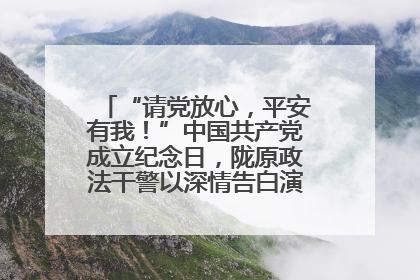 “请党放心，平安有我！”中国共产党成立纪念日，陇原政法干警以深情告白演绎“硬核”浪漫
