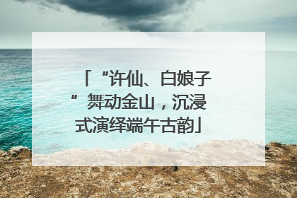 “许仙、白娘子”舞动金山，沉浸式演绎端午古韵