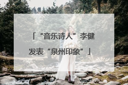 “音乐诗人”李健发表“泉州印象”
