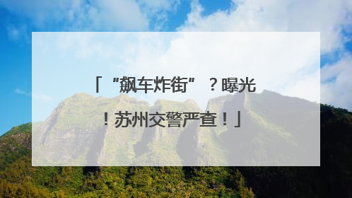 “飙车炸街”？曝光！苏州交警严查！