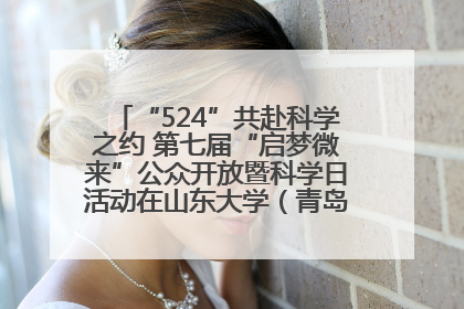 “524”共赴科学之约 第七届“启梦微来”公众开放暨科学日活动在山东大学（青岛）成功举办