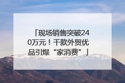 现场销售突破240万元！千款外贸优品引爆“家消费”